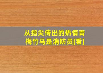 从指尖传出的热情青梅竹马是消防员[看]